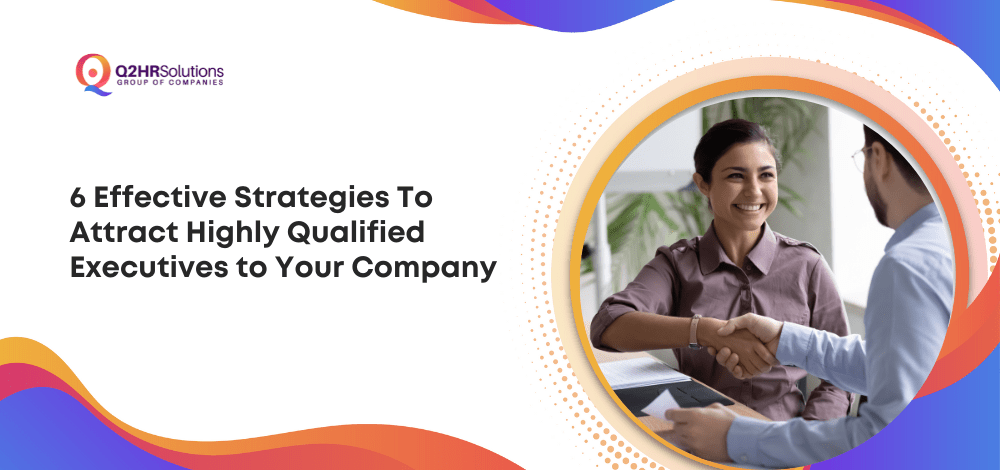 6 Effective Strategies To Attract Highly Qualified Executives to Your Company